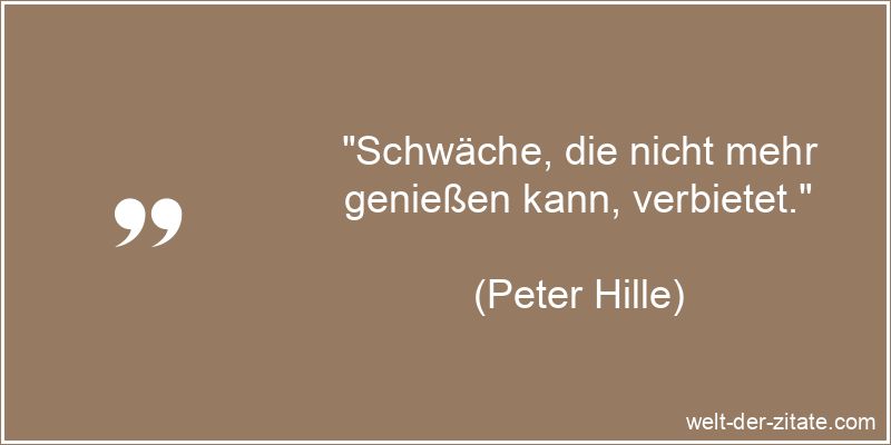 Peter Hille Zitat Schwäche: Schwäche, die nicht mehr genießen