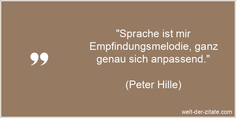 „Sprache ist mir Empfindungsmelodie, ganz genau sich anpassend.“ Peter Hille Zitat Sprachen: Sprache ist mir Empfindungsmelodie, ganz