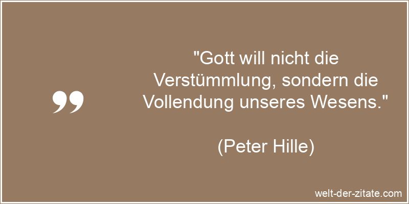 Peter Hille Zitat Vollendung: Gott will nicht die Verstümmlung,
