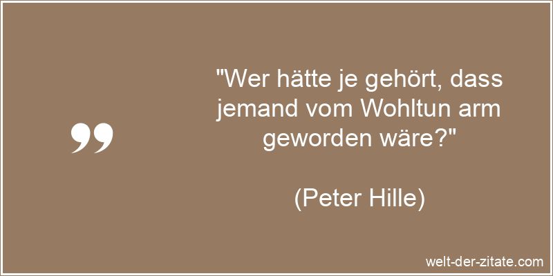 Peter Hille Zitat Wohltaten: Wer hätte je gehört, dass jemand vom