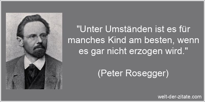 Peter Rosegger Zitat Erziehung: Unter Umständen ist es für manches