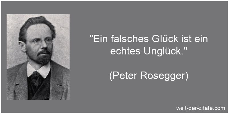 Peter Rosegger Zitat Glück: Ein falsches Glück ist ein echtes