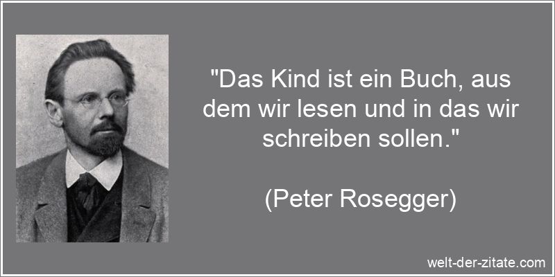 Peter Rosegger Zitat Kinder: Das Kind ist ein Buch, aus dem wir lesen
