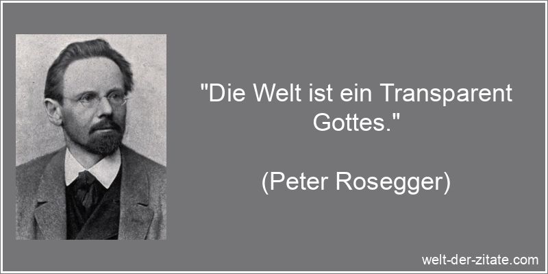 Peter Rosegger Zitat Welt: Die Welt ist ein Transparent Gottes.