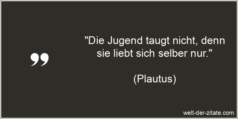 „Die Jugend taugt nicht, denn sie liebt sich selber nur.“ Plautus Zitat Jugend: Die Jugend taugt nicht, denn sie liebt sich