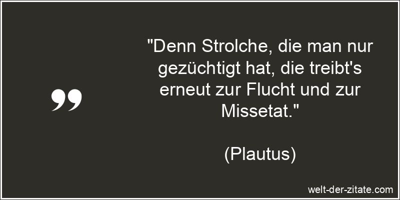 „Denn Strolche, die man nur gezüchtigt hat, die treibt’s erneut zur Flucht und zur Missetat.“ Plautus Zitat Verbrechen: Denn Strolche, die man nur gezüchtigt hat,