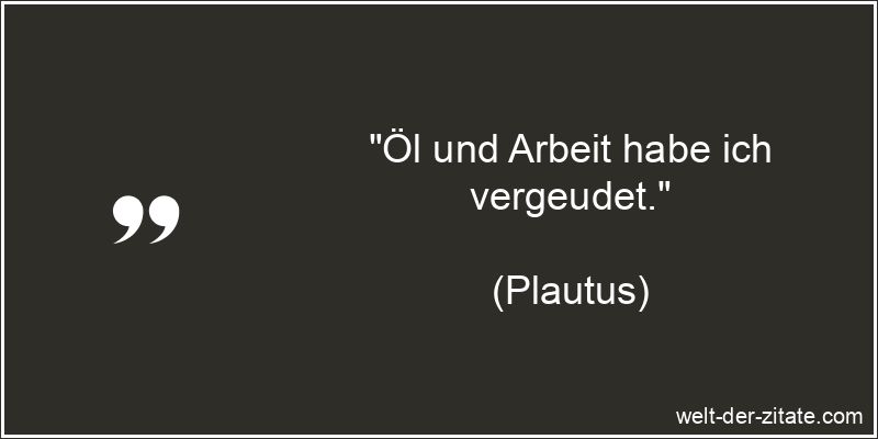 Plautus Zitat Vergeudung: Öl und Arbeit habe ich vergeudet.