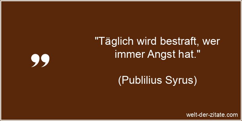 Publilius Syrus Zitat Angst, Panik & Furcht: Täglich wird