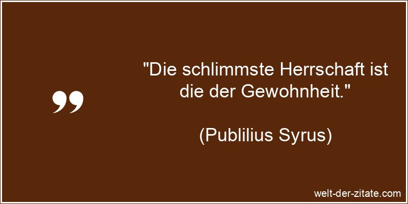 Publilius Syrus Zitat Gewohnheit: Die schlimmste Herrschaft ist die