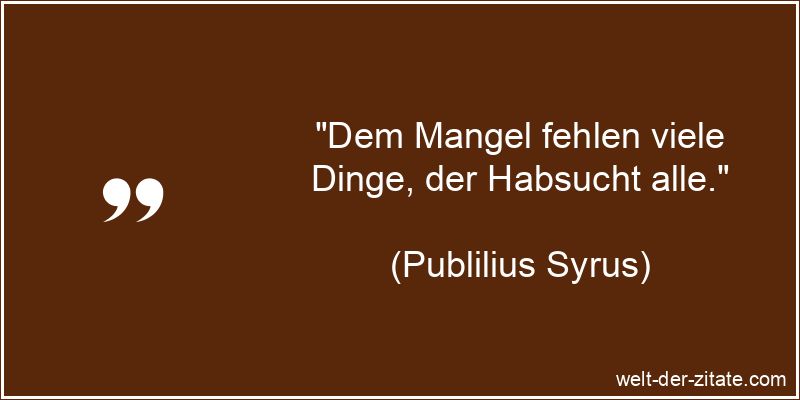 Publilius Syrus Zitat Habsucht: Dem Mangel fehlen viele Dinge, der