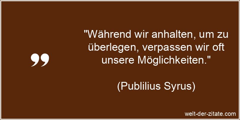 Publilius Syrus Zitat Möglichkeiten: Während wir anhalten, um zu