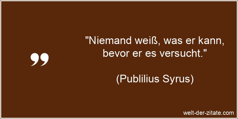 „Niemand weiß, was er kann, bevor er es versucht.“ Publilius Syrus Zitat Motivation, Selbstvertrauen: Niemand weiß, was