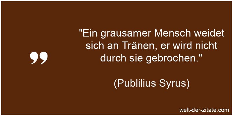 Publilius Syrus Zitat Tränen: Ein grausamer Mensch weidet sich an
