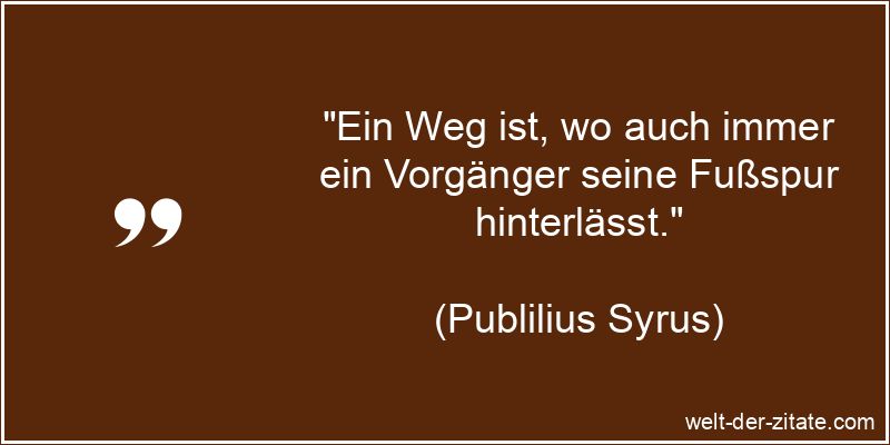 Publilius Syrus Zitat Wege gehen: Ein Weg ist, wo auch immer ein