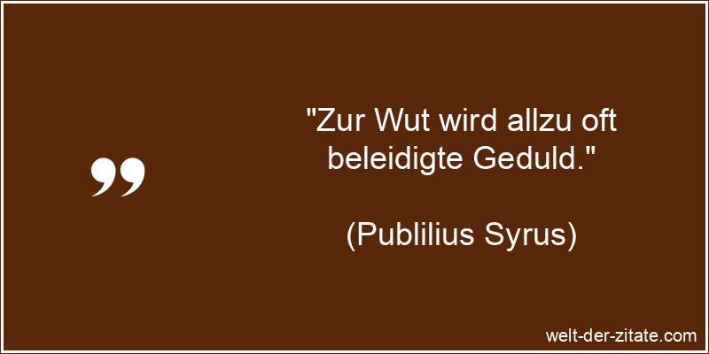 Publilius Syrus Zitat Wut: Zur Wut wird allzu oft beleidigte Geduld.