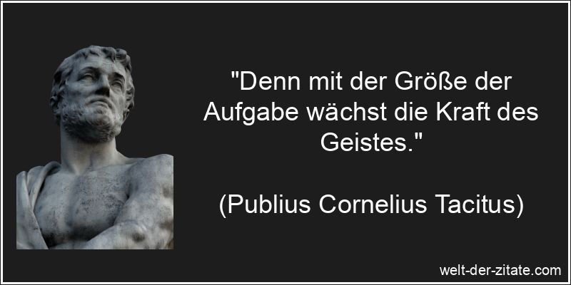 „Denn mit der Größe der Aufgabe wächst die Kraft des Geistes.“ Publius Cornelius Tacitus Zitat Aufgaben: Denn mit der Größe der