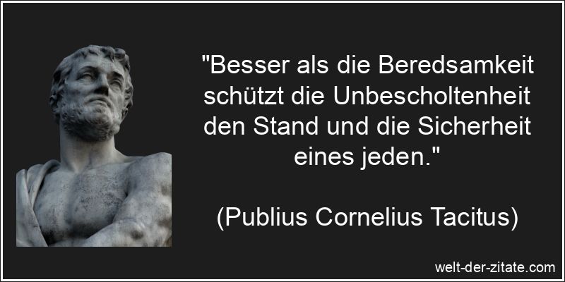 „Besser als die Beredsamkeit schützt die Unbescholtenheit den Stand und die Sicherheit eines jeden.“ Publius Cornelius Tacitus Zitat Unbescholtenheit: Besser als die