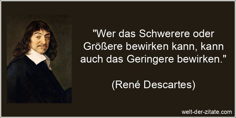 „Wer das Schwerere oder Größere bewirken kann, kann auch das Geringere bewirken.“ René Descartes Zitat Wirkung: Wer das Schwerere oder Größere