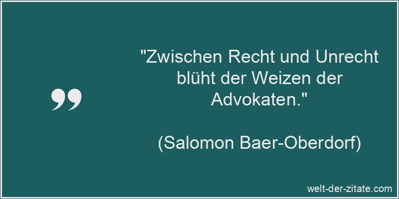 „Zwischen Recht und Unrecht blüht der Weizen der Advokaten.“ Salomon Baer-Oberdorf Zitat Recht: Zwischen Recht und Unrecht blüht