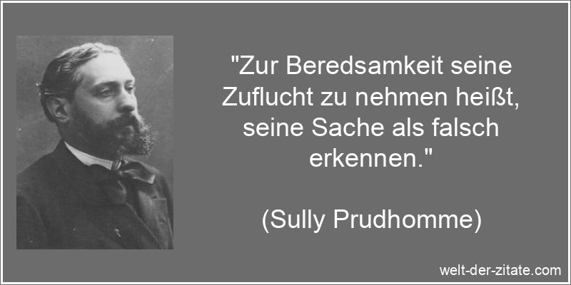 „Zur Beredsamkeit seine Zuflucht zu nehmen heißt, seine Sache als falsch erkennen.“ Sully Prudhomme Zitat Beredsamkeit: Zur Beredsamkeit seine Zuflucht