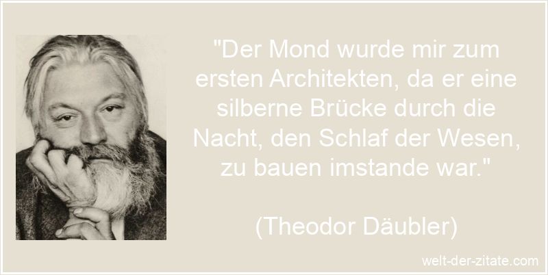 „Der Mond wurde mir zum ersten Architekten, da er eine silberne Brücke durch die Nacht, den Schlaf der Wesen, zu bauen imstande war.“ Theodor Däubler Zitat Mond: Der Mond wurde mir zum ersten