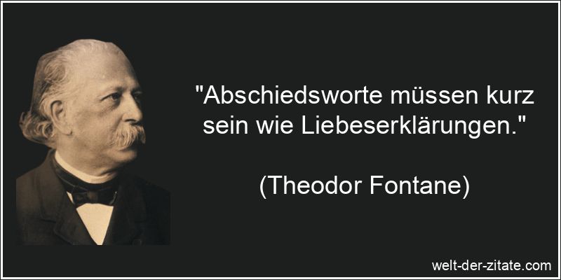 „Abschiedsworte müssen kurz sein wie Liebeserklärungen.“ Theodor Fontane Zitat Abschied: Abschiedsworte müssen kurz sein wie