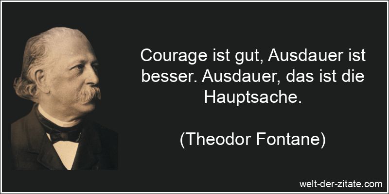 Courage ist gut, Ausdauer ist besser. Ausdauer, das ist die Hauptsache. Theodor Fontane Zitat Ausdauer: Courage ist gut, Ausdauer ist besser.