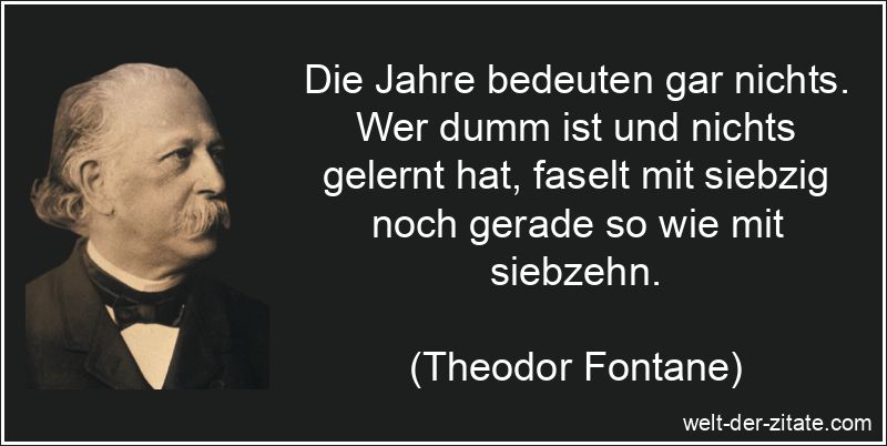 Theodor Fontane Zitat Dummheit: Die Jahre bedeuten gar nichts. Wer