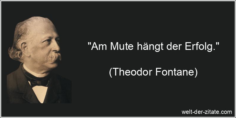 „Am Mute hängt der Erfolg.“ Theodor Fontane Zitat Motivation, Mut: Am Mute hängt der Erfolg.