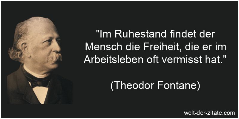 „Im Ruhestand findet der Mensch die Freiheit, die er im Arbeitsleben oft vermisst hat.“ Theodor Fontane Zitat Ruhestand: Im Ruhestand findet der Mensch die