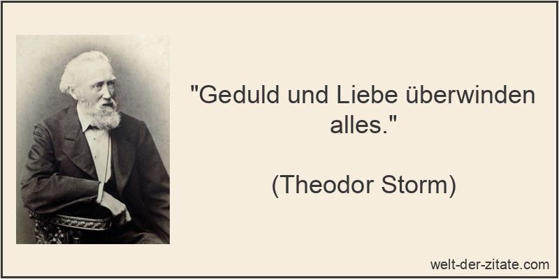 „Geduld und Liebe überwinden alles.“ Theodor Storm Zitat Geduld: Geduld und Liebe überwinden alles.