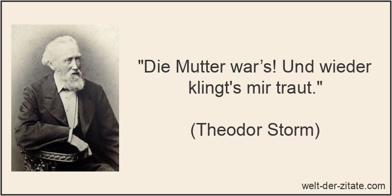 „Die Mutter war’s! Und wieder klingt’s mir traut.“ Theodor Storm Zitat Mutter: Die Mutter war’s! Und wieder klingt's