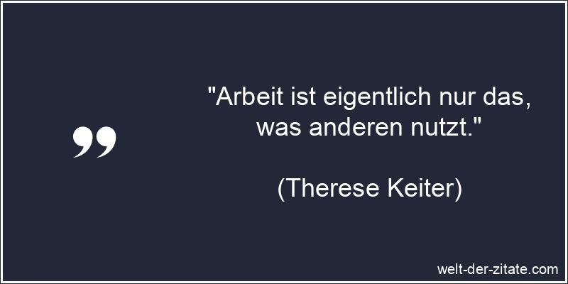 „Arbeit ist eigentlich nur das, was anderen nutzt.“ Therese Keiter Zitat Arbeit: Arbeit ist eigentlich nur das, was