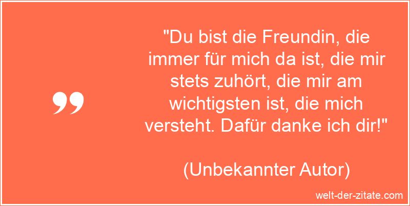 „Du bist die Freundin, die immer für mich da ist, die mir stets zuhört, die mir am wichtigsten ist, die mich versteht. Dafür danke ich dir!“ Du bist die Freundin, die immer für mich da ist - schöner Beste
