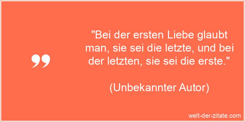 Schönes Zitat Erste Liebe: Bei der ersten Liebe glaubt man, sie sei