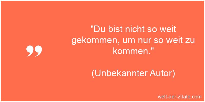 Motivation Zitat: Du bist nicht so weit gekommen, um nur so weit zu