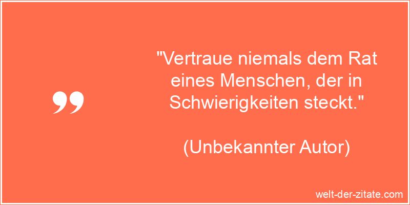 „Vertraue niemals dem Rat eines Menschen, der in Schwierigkeiten steckt.“ Vertraue niemals dem Rat eines Menschen, der in Schwierigkeiten