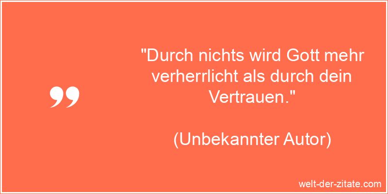 „Durch nichts wird Gott mehr verherrlicht als durch dein Vertrauen.“ Unbekannter Autor Zitat Vertrauen: Durch nichts wird Gott mehr