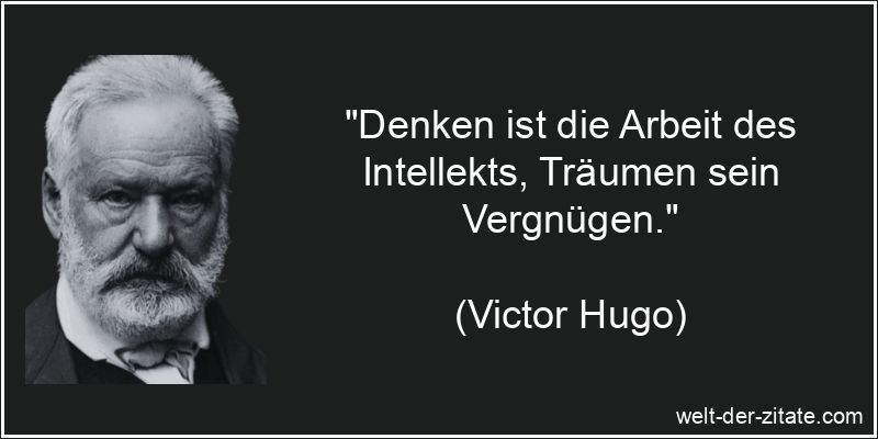 „Denken ist die Arbeit des Intellekts, Träumen sein Vergnügen.“ Victor Hugo Zitat Denken, Träume: Denken ist die Arbeit des