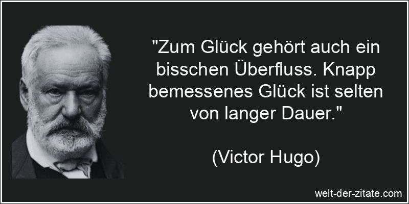 „Zum Glück gehört auch ein bisschen Überfluss. Knapp bemessenes Glück ist selten von langer Dauer.“ Victor Hugo Zitat Glück: Zum Glück gehört auch ein bisschen