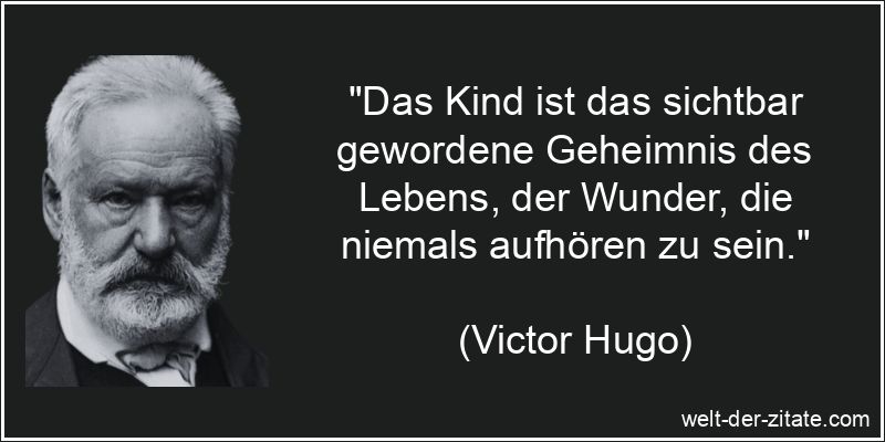„Das Kind ist das sichtbar gewordene Geheimnis des Lebens, der Wunder, die niemals aufhören zu sein.“ Victor Hugo Zitat Kinder: Das Kind ist das sichtbar gewordene