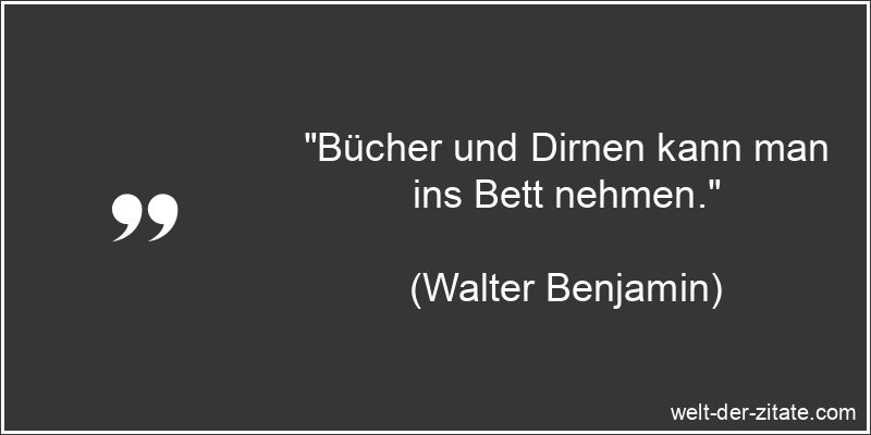 „Bücher und Dirnen kann man ins Bett nehmen.“ Walter Benjamin Zitat Bücher: Bücher und Dirnen kann man ins Bett