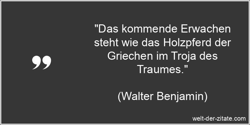 „Das kommende Erwachen steht wie das Holzpferd der Griechen im Troja des Traumes.“ Walter Benjamin Zitat Erwachen: Das kommende Erwachen steht wie das