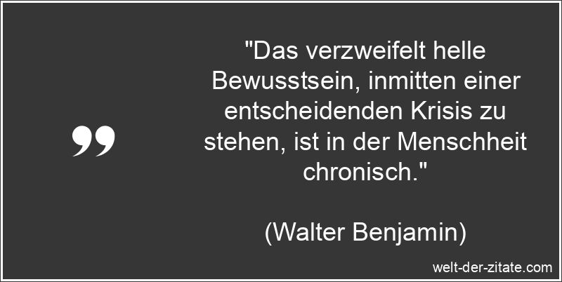 Walter Benjamin Zitat Krise: Das verzweifelt helle Bewusstsein,