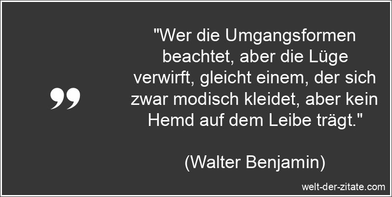 Walter Benjamin Zitat Lügen: Wer die Umgangsformen beachtet, aber