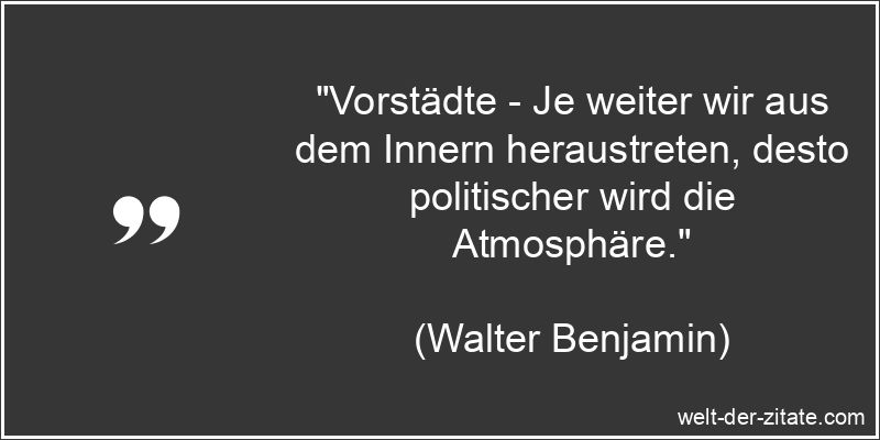 Walter Benjamin Zitat Städte: Vorstädte - Je weiter wir aus dem