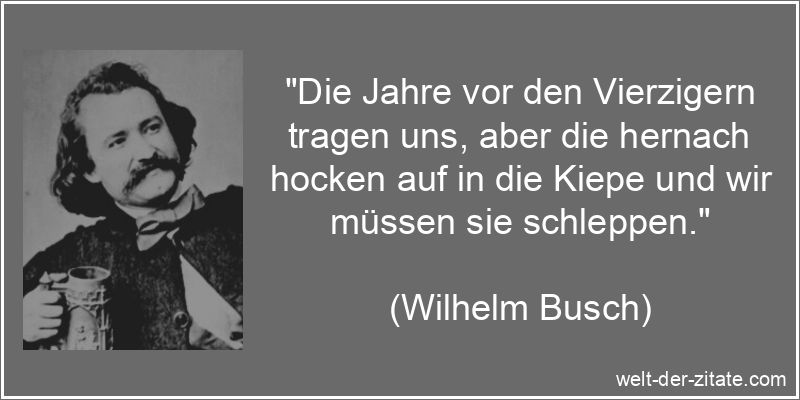 Wilhelm Busch Zitat das Alter: Die Jahre vor den Vierzigern tragen