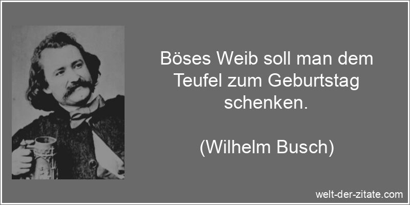 Wilhelm Busch Zitat Geburtstag: Böses Weib soll man dem Teufel zum