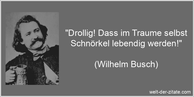 „Drollig! Dass im Traume selbst Schnörkel lebendig werden!“ Wilhelm Busch Zitat Träume: Drollig! Dass im Traume selbst