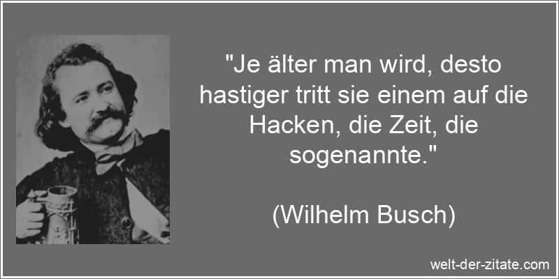 Wilhelm Busch Zitat Zeit: Je älter man wird, desto hastiger tritt